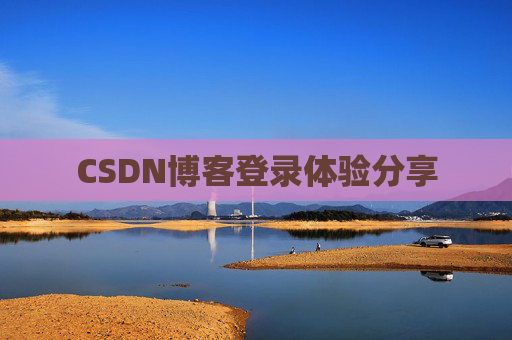 CSDN博客登录体验分享 CSDN博客登录体验分享